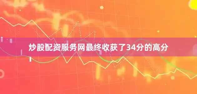 炒股配资服务网最终收获了34分的高分