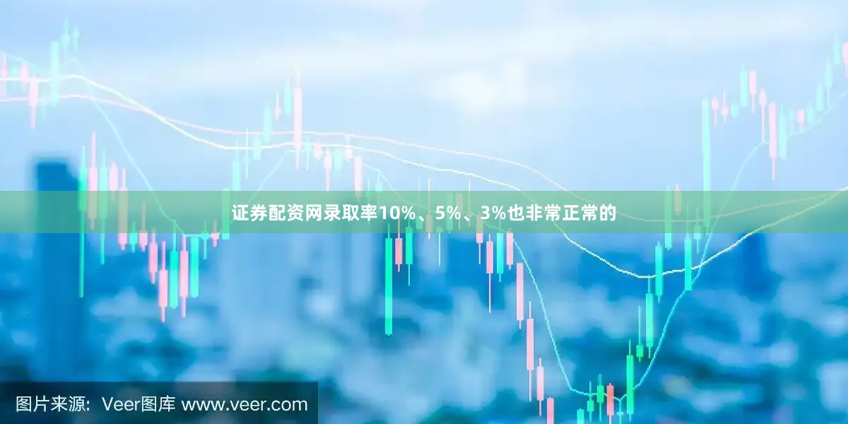 证券配资网录取率10%、5%、3%也非常正常的