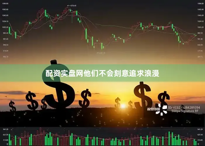配资实盘网他们不会刻意追求浪漫