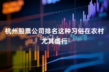 杭州股票公司排名这种习俗在农村尤其盛行
