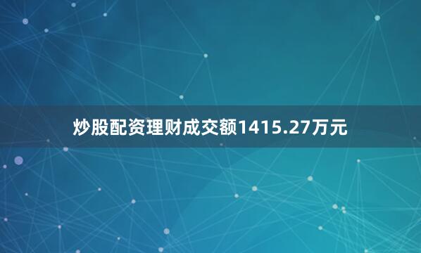 炒股配资理财成交额1415.27万元
