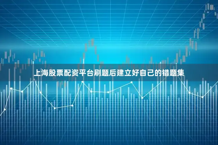 上海股票配资平台刷题后建立好自己的错题集