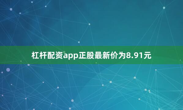 杠杆配资app正股最新价为8.91元